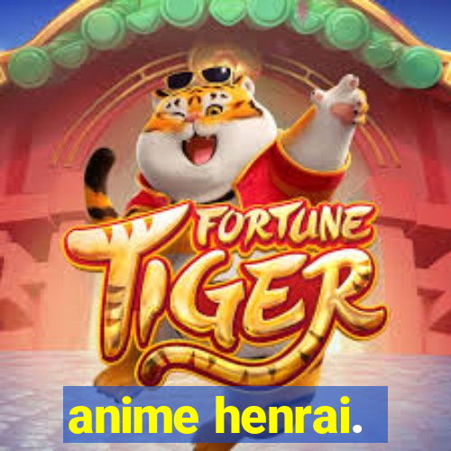 anime henrai.